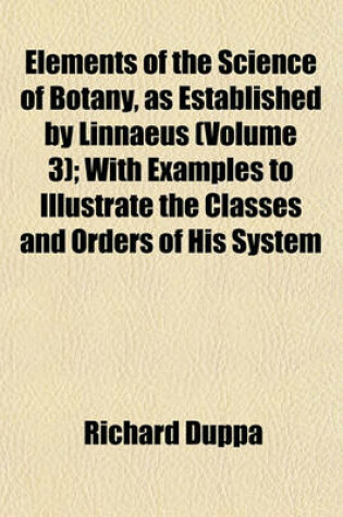 Cover of Elements of the Science of Botany, as Established by Linnaeus (Volume 3); With Examples to Illustrate the Classes and Orders of His System