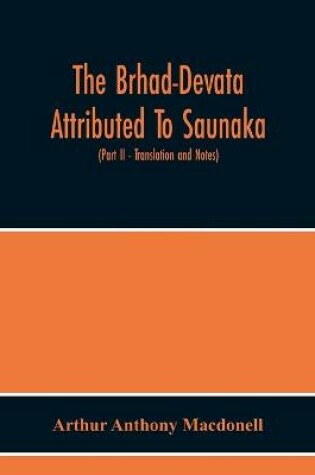 Cover of The Brhad-Devata Attributed To Saunaka A Summary Of The Deities And Myths Of The Rig-Veda Critically Edited In The Original Sanskrit With An Introduction And Seven Appendices, And Translated Into English With Critical And Illustrative Notes (Part Ii - Tra