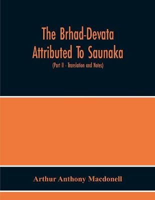 Book cover for The Brhad-Devata Attributed To Saunaka A Summary Of The Deities And Myths Of The Rig-Veda Critically Edited In The Original Sanskrit With An Introduction And Seven Appendices, And Translated Into English With Critical And Illustrative Notes (Part Ii - Tra