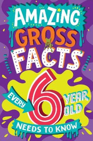 Cover of Amazing Gross Facts Every 6 Year Old Needs to Know