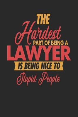 Book cover for The Hardest Part Of Being An Lawyer Is Being Nice To Stupid People