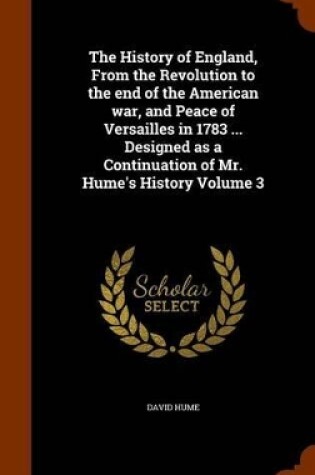 Cover of The History of England, from the Revolution to the End of the American War, and Peace of Versailles in 1783 ... Designed as a Continuation of Mr. Hume's History Volume 3