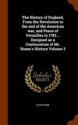 Book cover for The History of England, from the Revolution to the End of the American War, and Peace of Versailles in 1783 ... Designed as a Continuation of Mr. Hume's History Volume 3