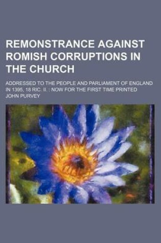 Cover of Remonstrance Against Romish Corruptions in the Church; Addressed to the People and Parliament of England in 1395, 18 Ric. II. Now for the First Time Printed