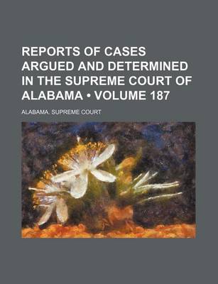 Book cover for Reports of Cases Argued and Determined in the Supreme Court of Alabama (Volume 187)