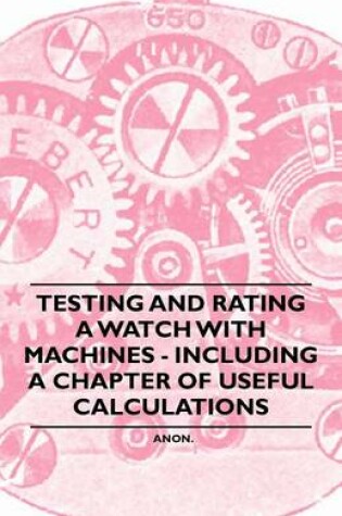 Cover of Testing and Rating a Watch with Machines - Including a Chapter of Useful Calculations