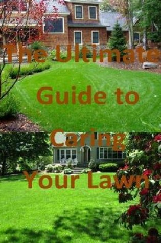 Cover of The Ultimate Guide to Caring Your Lawn