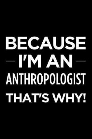 Cover of Because I'm an Anthropologist That's Why