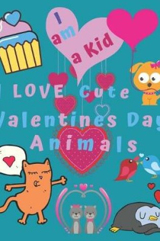 Cover of I am a Kid I Love Cute Valentines Day Animals