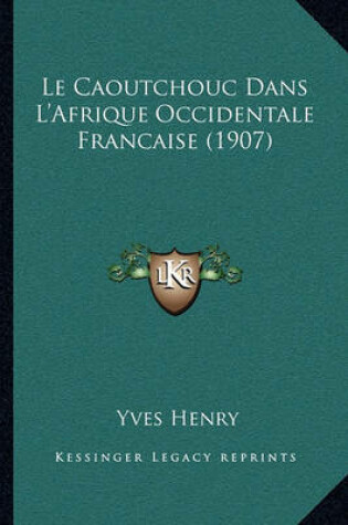 Cover of Le Caoutchouc Dans L'Afrique Occidentale Francaise (1907)