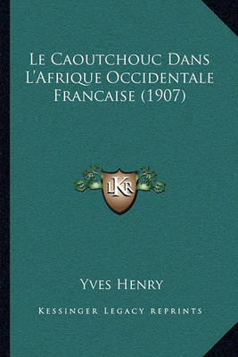 Book cover for Le Caoutchouc Dans L'Afrique Occidentale Francaise (1907)