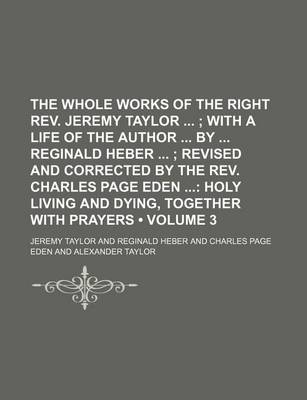 Book cover for The Whole Works of the Right REV. Jeremy Taylor (Volume 3); With a Life of the Author by Reginald Heber Revised and Corrected by the REV. Charles Page Eden Holy Living and Dying, Together with Prayers