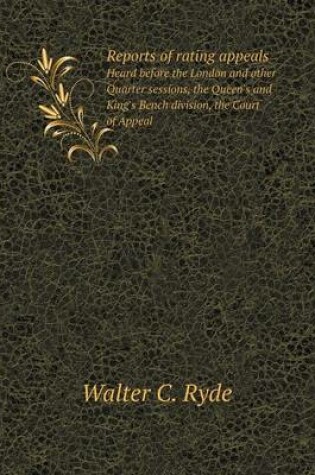 Cover of Reports of rating appeals Heard before the London and other Quarter sessions, the Queen's and King's Bench division, the Court of Appeal
