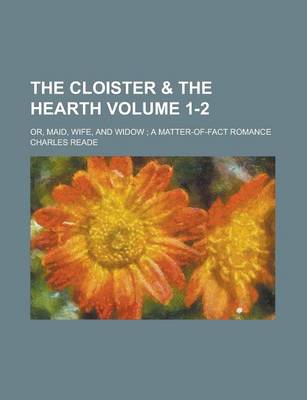 Book cover for The Cloister & the Hearth; Or, Maid, Wife, and Widow; A Matter-Of-Fact Romance Volume 1-2