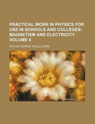 Book cover for Practical Work in Physics for Use in Schools and Colleges Volume 4; Magnetism and Electricity