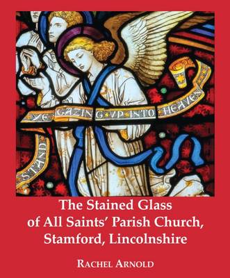 Book cover for The Stained Glass of All Saints' Parish Church, Stamford, Lincolnshire