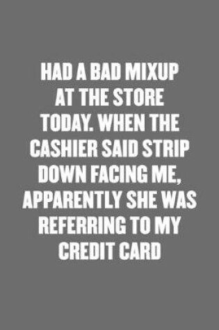 Cover of Had a Bad Mixup at the Store Today. When the Cashier Said Strip Down Facing Me, Apparently She Was Referring to My Credit Card