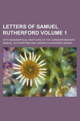 Cover of Letters of Samuel Rutherford Volume 1; With Biographical Sketches of His Correspondents