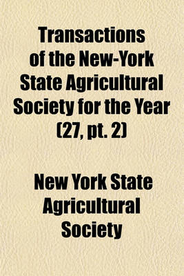 Book cover for Transactions of the New-York State Agricultural Society for the Year (Volume 27, PT. 2)