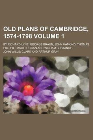 Cover of Old Plans of Cambridge, 1574-1798 Volume 1; By Richard Lyne, George Braun, John Hamond, Thomas Fuller, David Loggan and William Custance