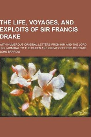 Cover of The Life, Voyages, and Exploits of Sir Francis Drake; With Numerous Original Letters from Him and the Lord High Admiral to the Queen and Great Officer