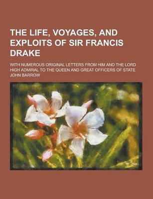 Book cover for The Life, Voyages, and Exploits of Sir Francis Drake; With Numerous Original Letters from Him and the Lord High Admiral to the Queen and Great Officer