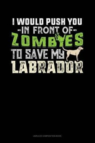 Cover of I Would Push You in Front of Zombies to Save My Labrador