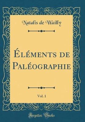 Book cover for Elements de Paleographie, Vol. 1 (Classic Reprint)