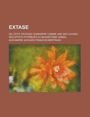Book cover for Extase; de L'Etat D'Extase Considere Comme Une Des Causes Des Effets Attribues Au Magnetisme Animal