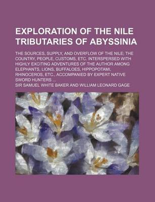 Book cover for Exploration of the Nile Tributaries of Abyssinia; The Sources, Supply, and Overflow of the Nile the Country, People, Customs, Etc. Interspersed with Highly Exciting Adventures of the Author Among Elephants, Lions, Buffaloes, Hippopotami, Rhinoceros, Etc.,