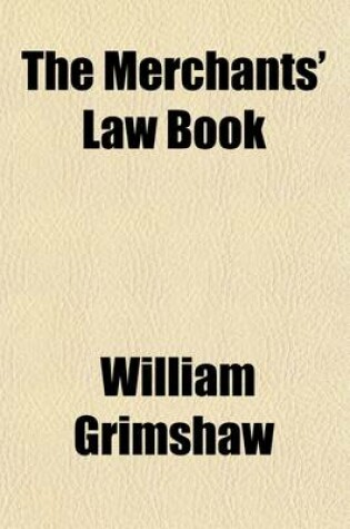 Cover of The Merchants' Law Book; Being a Treatise on the Law of Account Render, Attachment, Bailment, Bills of Exchange and Promissory Notes, Carriers, Insurance Against Fire, Letters of Credit, Partnership, Principal and Agent, Stoppage in Transitu, &C. Illustrated b