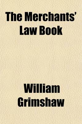 Book cover for The Merchants' Law Book; Being a Treatise on the Law of Account Render, Attachment, Bailment, Bills of Exchange and Promissory Notes, Carriers, Insurance Against Fire, Letters of Credit, Partnership, Principal and Agent, Stoppage in Transitu, &C. Illustrated b