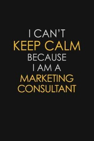 Cover of I Can't Keep Calm Because I Am A Marketing Consultant