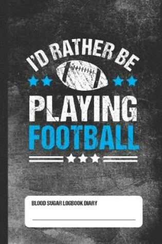 Cover of I'd Rather Be Playing Football - Blood Sugar Logbook Diary