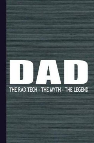 Cover of Dad the Rad Tech the Myth the Legend