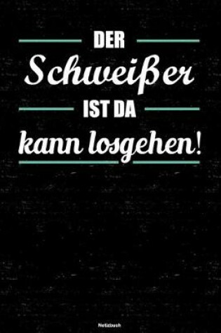 Cover of Der Schweisser ist da kann losgehen! Notizbuch