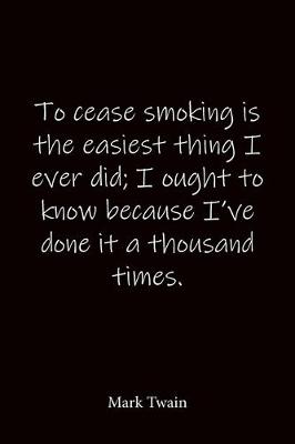 Book cover for To cease smoking is the easiest thing I ever did; I ought to know because I've done it a thousand times. Mark Twain