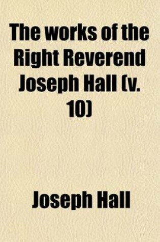 Cover of The Works of the Right Reverend Joseph Hall (Volume 10)