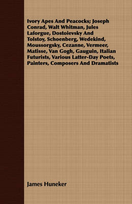 Book cover for Ivory Apes And Peacocks; Joseph Conrad, Walt Whitman, Jules Laforgue, Dostoievsky And Tolstoy, Schoenberg, Wedekind, Moussorgsky, Cezanne, Vermeer, Matisse, Van Gogh, Gauguin, Italian Futurists, Various Latter-Day Poets, Painters, Composers And Dramatists