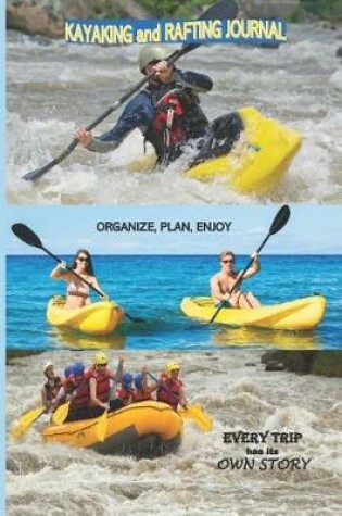 Cover of Kayaking and Rafting Journal Organize, Plan, Enjoy Every Trip has its Own Story An Essential Kayaking Accessory