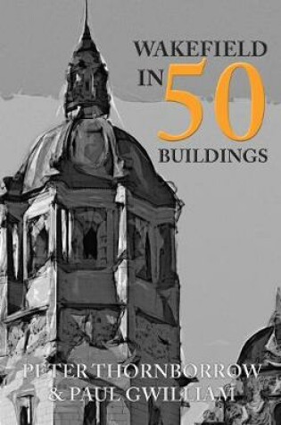 Cover of Wakefield in 50 Buildings