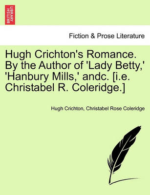 Book cover for Hugh Crichton's Romance. by the Author of 'Lady Betty, ' 'Hanbury Mills, ' Andc. [I.E. Christabel R. Coleridge.]