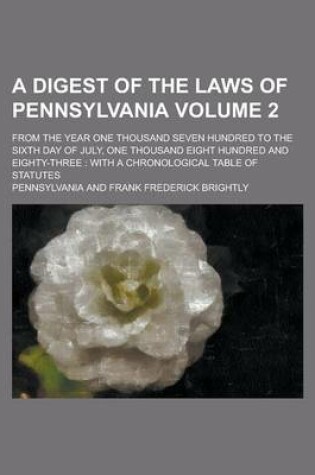 Cover of A Digest of the Laws of Pennsylvania; From the Year One Thousand Seven Hundred to the Sixth Day of July, One Thousand Eight Hundred and Eighty-Three