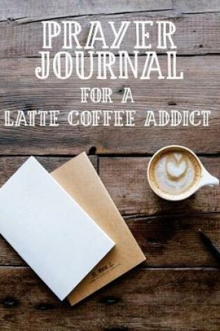 Cover of Prayer Journal for a Latte Coffee Addict