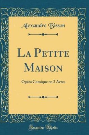 Cover of La Petite Maison: Opéra Comique en 3 Actes (Classic Reprint)