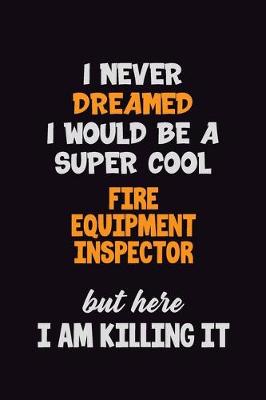 Book cover for I Never Dreamed I would Be A Super Cool Fire equipment inspector But Here I Am Killing It