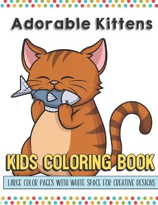 Book cover for Adorable Kittens Kids Coloring Book Large Color Pages With White Space For Creative Designs