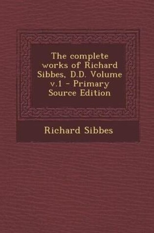 Cover of The Complete Works of Richard Sibbes, D.D. Volume V.1