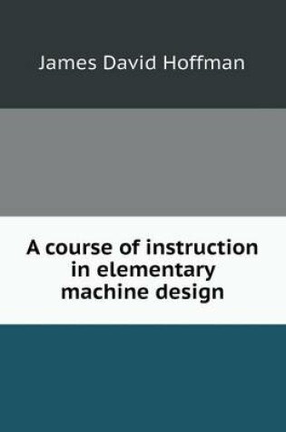 Cover of A course of instruction in elementary machine design