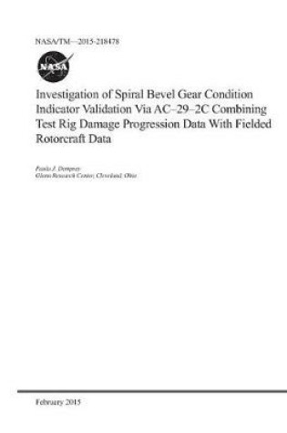 Cover of Investigation of Spiral Bevel Gear Condition Indicator Validation Via Ac-29-2c Combining Test Rig Damage Progression Data with Fielded Rotorcraft Data